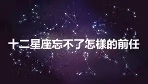 十二星座忘不了怎樣的前任