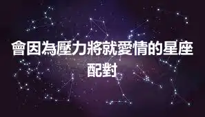 會因為壓力將就愛情的星座配對