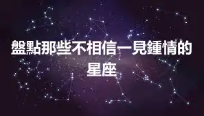 盤點那些不相信一見鍾情的星座