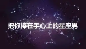 把你捧在手心上的星座男