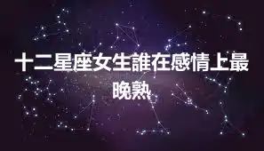 十二星座女生誰在感情上最晚熟
