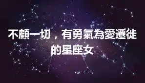 不顧一切，有勇氣為愛遷徙的星座女
