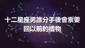 十二星座男誰分手後會索要回以前的禮物