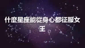 什麼星座能從身心都征服女王