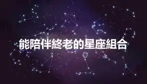 能陪伴終老的星座組合