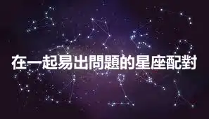 在一起易出問題的星座配對