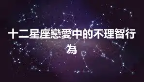 十二星座戀愛中的不理智行為