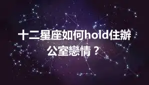十二星座如何hold住辦公室戀情？