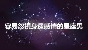 容易忽視身邊感情的星座男
