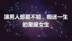 讓男人慾罷不能，痴迷一生的星座女生