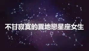 不甘寂寞的異地戀星座女生