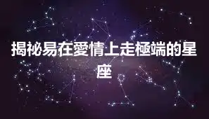 揭祕易在愛情上走極端的星座
