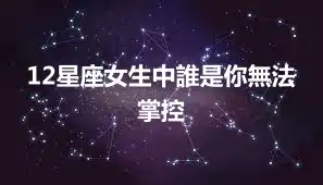 12星座女生中誰是你無法掌控