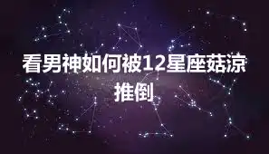 看男神如何被12星座菇涼推倒