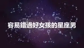 容易錯過好女孩的星座男