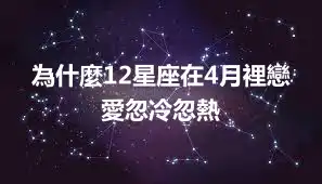 為什麼12星座在4月裡戀愛忽冷忽熱