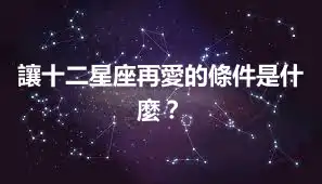 讓十二星座再愛的條件是什麼？