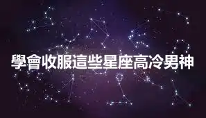 學會收服這些星座高冷男神