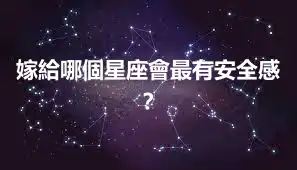 嫁給哪個星座會最有安全感？