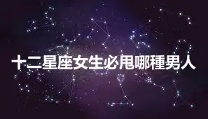 十二星座女生必甩哪種男人
