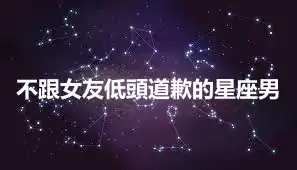不跟女友低頭道歉的星座男