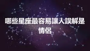 哪些星座最容易讓人誤解是情侶