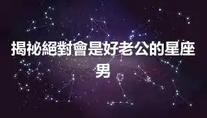 揭祕絕對會是好老公的星座男