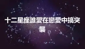 十二星座誰愛在戀愛中搞突襲