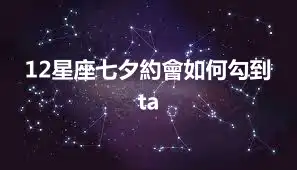 12星座七夕約會如何勾到ta