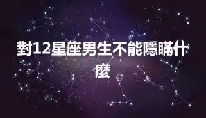 對12星座男生不能隱瞞什麼