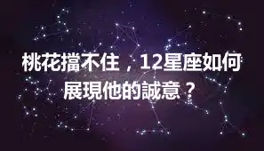 桃花擋不住，12星座如何展現他的誠意？