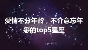 愛情不分年齡，不介意忘年戀的top5星座