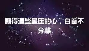 願得這些星座的心，白首不分離