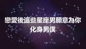 戀愛後這些星座男願意為你化身男僕