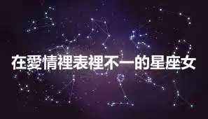 在愛情裡表裡不一的星座女