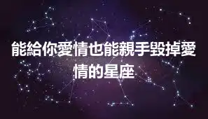 能給你愛情也能親手毀掉愛情的星座