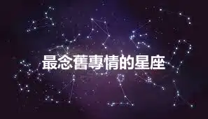 最念舊專情的星座