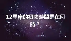 12星座的初吻時間是在何時？