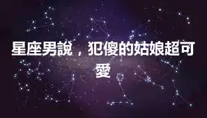 星座男說，犯傻的姑娘超可愛