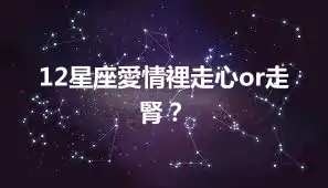 12星座愛情裡走心or走腎？