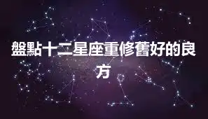盤點十二星座重修舊好的良方