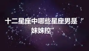 十二星座中哪些星座男是“妹妹控”