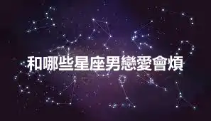 和哪些星座男戀愛會煩