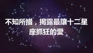 不知所措,揭露最讓十二星座抓狂的愛