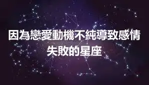 因為戀愛動機不純導致感情失敗的星座