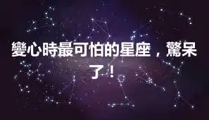變心時最可怕的星座，驚呆了！