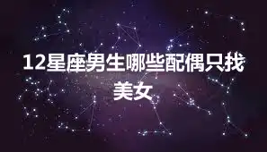 12星座男生哪些配偶只找美女