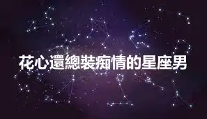 花心還總裝痴情的星座男