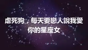 虐死狗，每天要戀人說我愛你的星座女