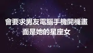 會要求男友電腦手機開機畫面是她的星座女